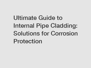 Ultimate Guide to Internal Pipe Cladding: Solutions for Corrosion Protection