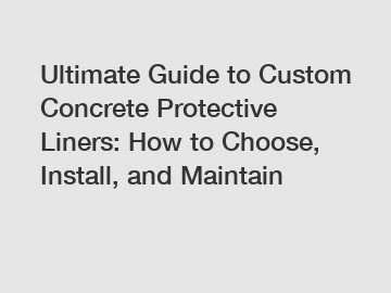 Ultimate Guide to Custom Concrete Protective Liners: How to Choose, Install, and Maintain