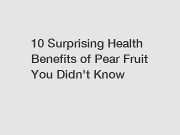 10 Surprising Health Benefits of Pear Fruit You Didn't Know