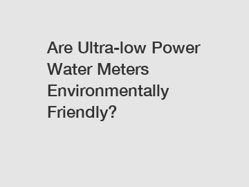 Are Ultra-low Power Water Meters Environmentally Friendly?