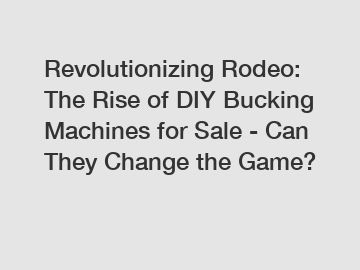 Revolutionizing Rodeo: The Rise of DIY Bucking Machines for Sale - Can They Change the Game?