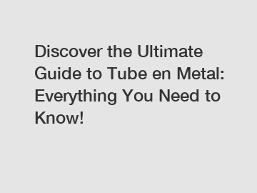 Discover the Ultimate Guide to Tube en Metal: Everything You Need to Know!