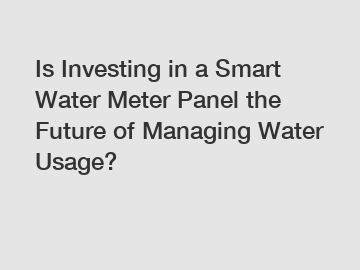 Is Investing in a Smart Water Meter Panel the Future of Managing Water Usage?