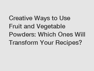 Creative Ways to Use Fruit and Vegetable Powders: Which Ones Will Transform Your Recipes?