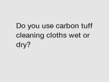Do you use carbon tuff cleaning cloths wet or dry?