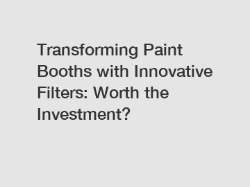 Transforming Paint Booths with Innovative Filters: Worth the Investment?