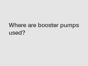 Where are booster pumps used?