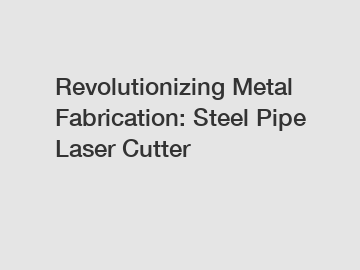 Revolutionizing Metal Fabrication: Steel Pipe Laser Cutter