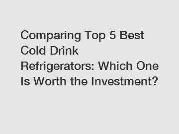 Comparing Top 5 Best Cold Drink Refrigerators: Which One Is Worth the Investment?