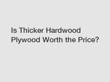 Is Thicker Hardwood Plywood Worth the Price?