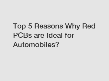 Top 5 Reasons Why Red PCBs are Ideal for Automobiles?