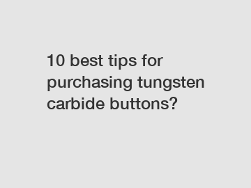 10 best tips for purchasing tungsten carbide buttons?