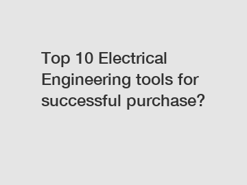 Top 10 Electrical Engineering tools for successful purchase?