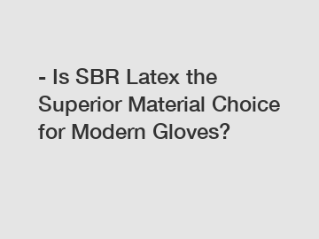 - Is SBR Latex the Superior Material Choice for Modern Gloves?
