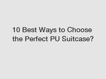 10 Best Ways to Choose the Perfect PU Suitcase?