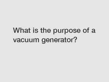 What is the purpose of a vacuum generator?