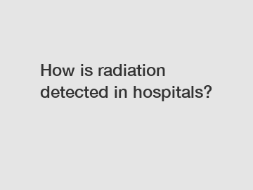 How is radiation detected in hospitals?