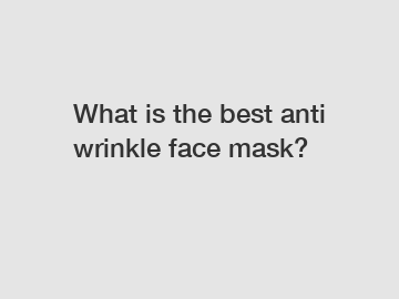 What is the best anti wrinkle face mask?