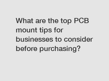 What are the top PCB mount tips for businesses to consider before purchasing?