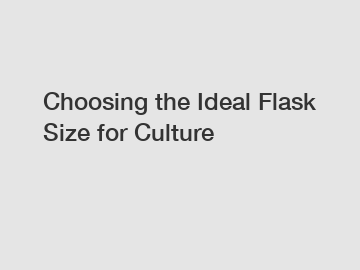Choosing the Ideal Flask Size for Culture