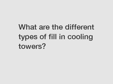 What are the different types of fill in cooling towers?