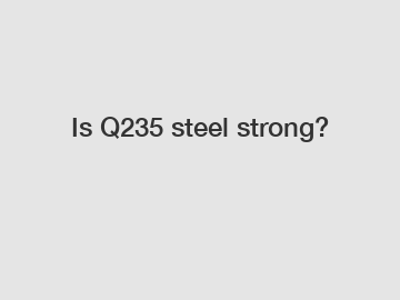 Is Q235 steel strong?