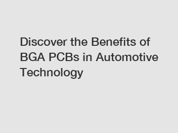 Discover the Benefits of BGA PCBs in Automotive Technology