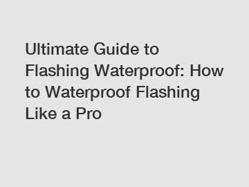 Ultimate Guide to Flashing Waterproof: How to Waterproof Flashing Like a Pro