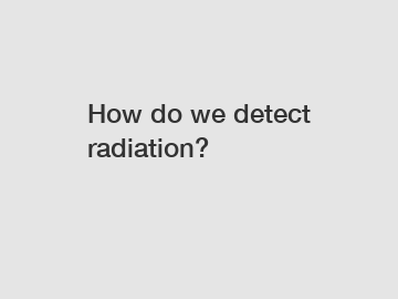 How do we detect radiation?