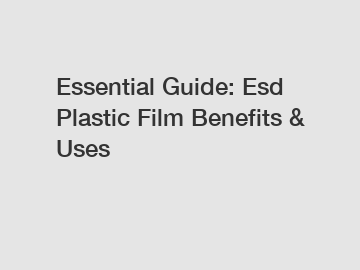 Essential Guide: Esd Plastic Film Benefits & Uses