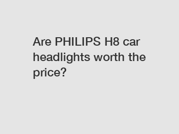 Are PHILIPS H8 car headlights worth the price?