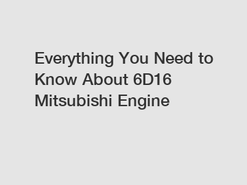 Everything You Need to Know About 6D16 Mitsubishi Engine