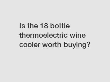 Is the 18 bottle thermoelectric wine cooler worth buying?