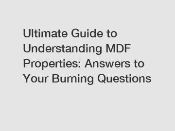 Ultimate Guide to Understanding MDF Properties: Answers to Your Burning Questions