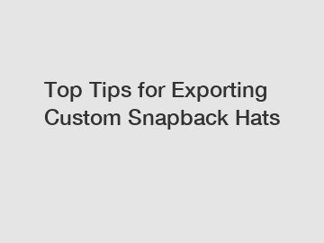Top Tips for Exporting Custom Snapback Hats