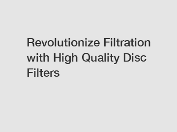 Revolutionize Filtration with High Quality Disc Filters