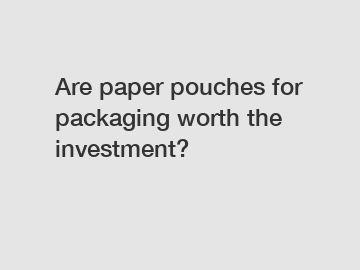 Are paper pouches for packaging worth the investment?