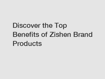 Discover the Top Benefits of Zishen Brand Products