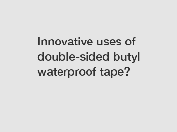 Innovative uses of double-sided butyl waterproof tape?