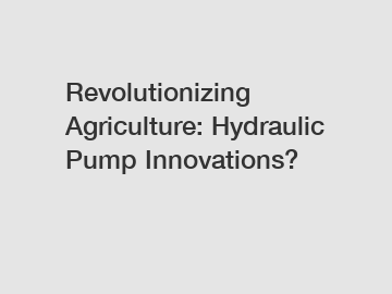 Revolutionizing Agriculture: Hydraulic Pump Innovations?