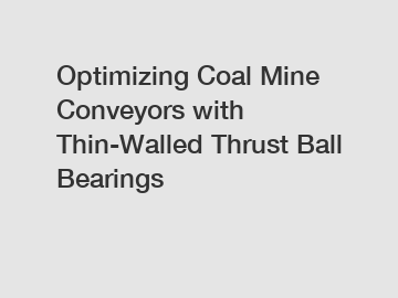 Optimizing Coal Mine Conveyors with Thin-Walled Thrust Ball Bearings
