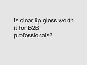 Is clear lip gloss worth it for B2B professionals?