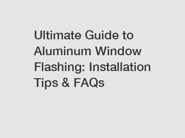 Ultimate Guide to Aluminum Window Flashing: Installation Tips & FAQs