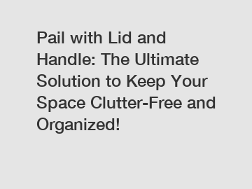 Pail with Lid and Handle: The Ultimate Solution to Keep Your Space Clutter-Free and Organized!