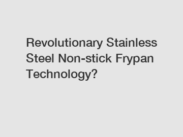 Revolutionary Stainless Steel Non-stick Frypan Technology?