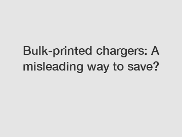 Bulk-printed chargers: A misleading way to save?