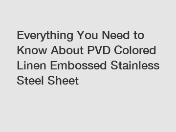 Everything You Need to Know About PVD Colored Linen Embossed Stainless Steel Sheet