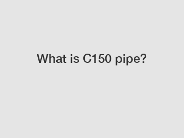 What is C150 pipe?