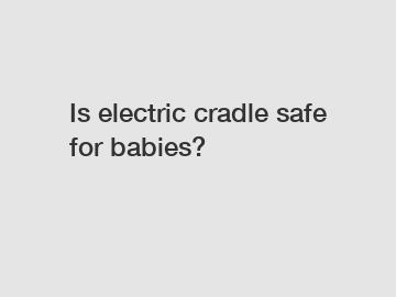 Is electric cradle safe for babies?