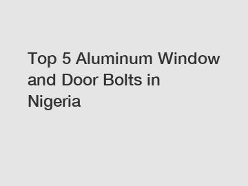 Top 5 Aluminum Window and Door Bolts in Nigeria